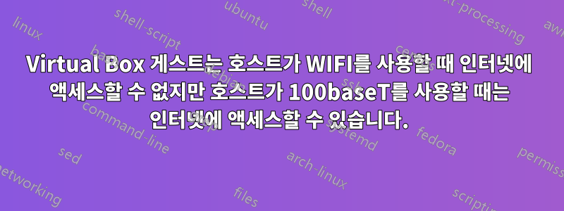 Virtual Box 게스트는 호스트가 WIFI를 사용할 때 인터넷에 액세스할 수 없지만 호스트가 100baseT를 사용할 때는 인터넷에 액세스할 수 있습니다.