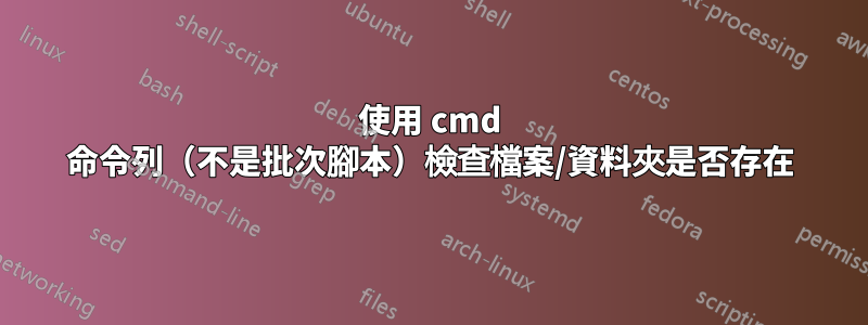 使用 cmd 命令列（不是批次腳本）檢查檔案/資料夾是否存在