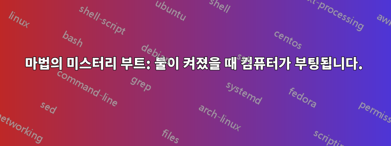 마법의 미스터리 부트: 불이 켜졌을 때 컴퓨터가 부팅됩니다.