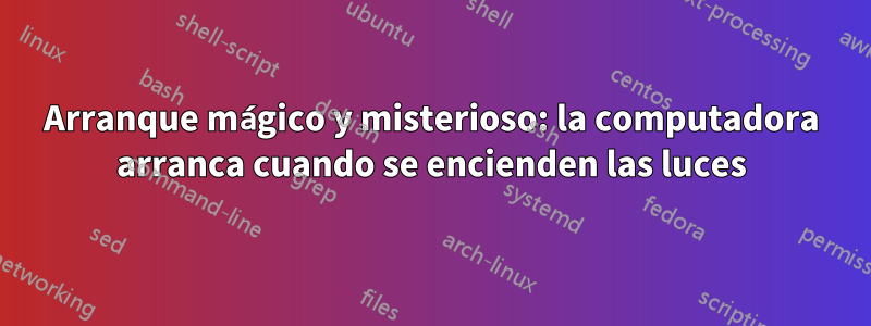 Arranque mágico y misterioso: la computadora arranca cuando se encienden las luces
