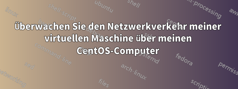 Überwachen Sie den Netzwerkverkehr meiner virtuellen Maschine über meinen CentOS-Computer