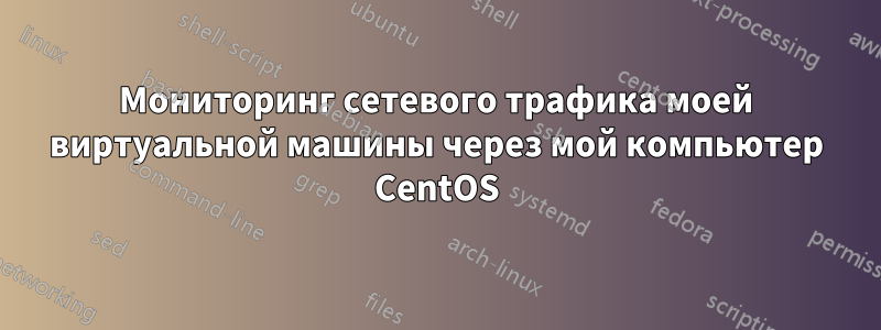 Мониторинг сетевого трафика моей виртуальной машины через мой компьютер CentOS