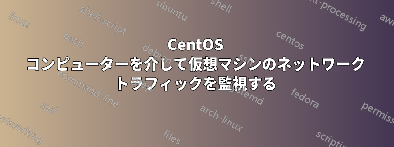CentOS コンピューターを介して仮想マシンのネットワーク トラフィックを監視する