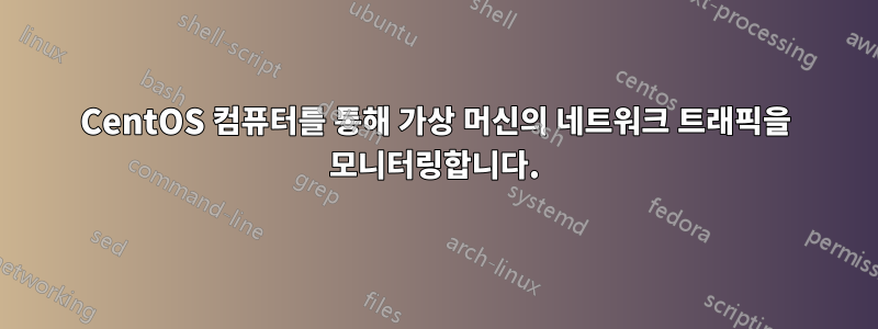 CentOS 컴퓨터를 통해 가상 머신의 네트워크 트래픽을 모니터링합니다.