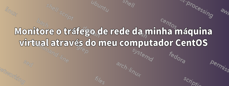 Monitore o tráfego de rede da minha máquina virtual através do meu computador CentOS