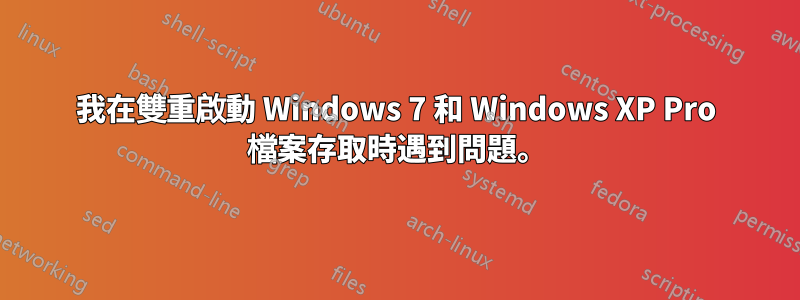 我在雙重啟動 Windows 7 和 Windows XP Pro 檔案存取時遇到問題。