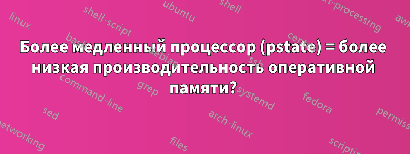 Более медленный процессор (pstate) = более низкая производительность оперативной памяти?