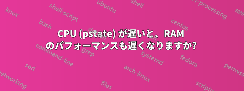 CPU (pstate) が遅いと、RAM のパフォーマンスも遅くなりますか?