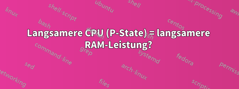 Langsamere CPU (P-State) = langsamere RAM-Leistung?