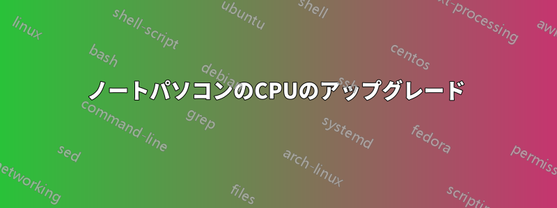 ノートパソコンのCPUのアップグレード