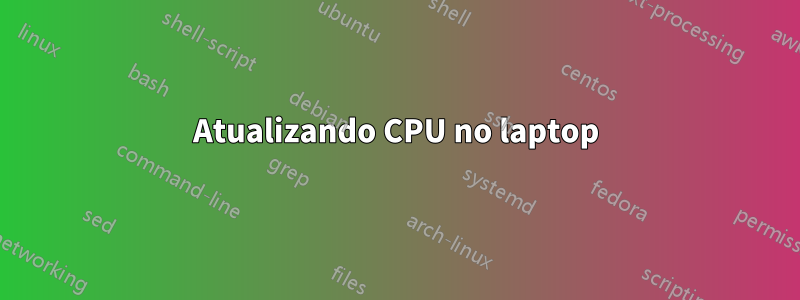 Atualizando CPU no laptop