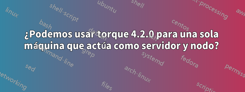¿Podemos usar torque 4.2.0 para una sola máquina que actúa como servidor y nodo?