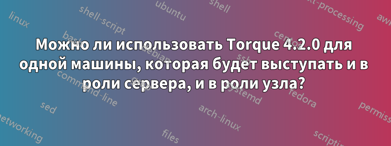 Можно ли использовать Torque 4.2.0 для одной машины, которая будет выступать и в роли сервера, и в роли узла?