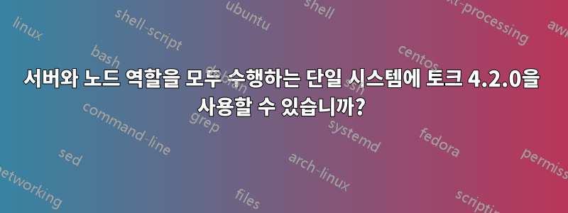 서버와 노드 역할을 모두 수행하는 단일 시스템에 토크 4.2.0을 사용할 수 있습니까?