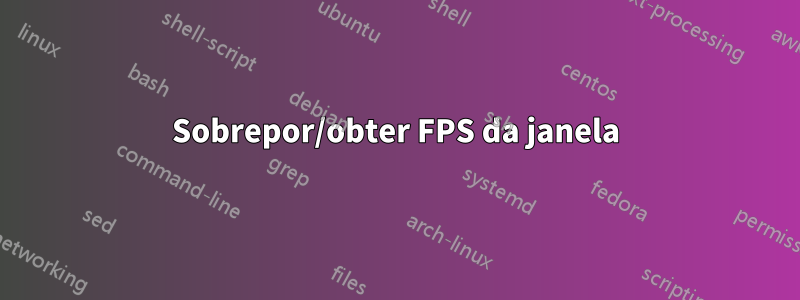 Sobrepor/obter FPS da janela