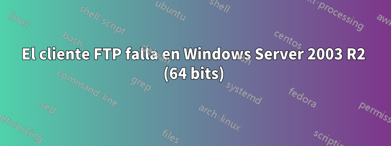 El cliente FTP falla en Windows Server 2003 R2 (64 bits)