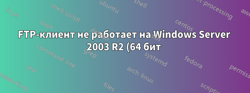 FTP-клиент не работает на Windows Server 2003 R2 (64 бит)