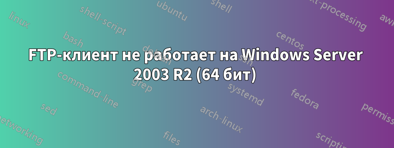 FTP-клиент не работает на Windows Server 2003 R2 (64 бит)