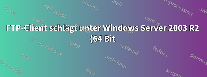 FTP-Client schlägt unter Windows Server 2003 R2 (64 Bit) fehl