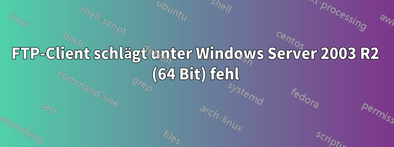 FTP-Client schlägt unter Windows Server 2003 R2 (64 Bit) fehl