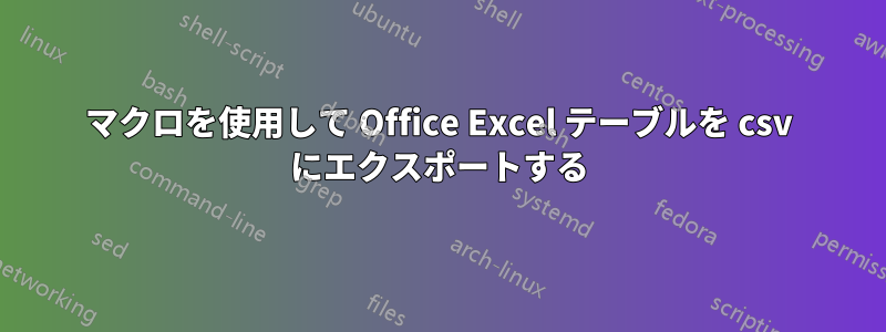 マクロを使用して Office Excel テーブルを csv にエクスポートする