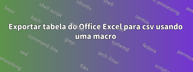 Exportar tabela do Office Excel para csv usando uma macro