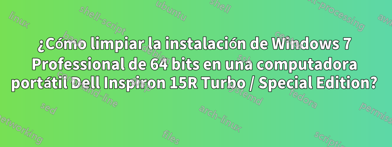 ¿Cómo limpiar la instalación de Windows 7 Professional de 64 bits en una computadora portátil Dell Inspiron 15R Turbo / Special Edition?
