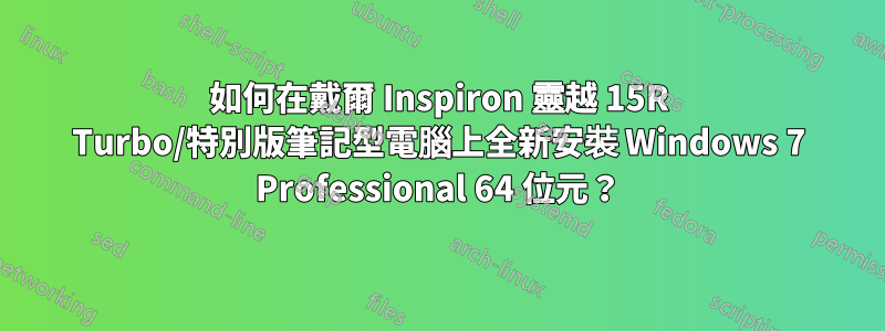 如何在戴爾 Inspiron 靈越 15R Turbo/特別版筆記型電腦上全新安裝 Windows 7 Professional 64 位元？