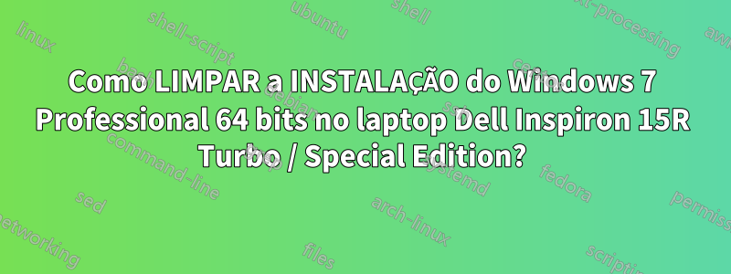 Como LIMPAR a INSTALAÇÃO do Windows 7 Professional 64 bits no laptop Dell Inspiron 15R Turbo / Special Edition?