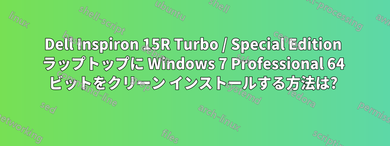 Dell Inspiron 15R Turbo / Special Edition ラップトップに Windows 7 Professional 64 ビットをクリーン インストールする方法は?