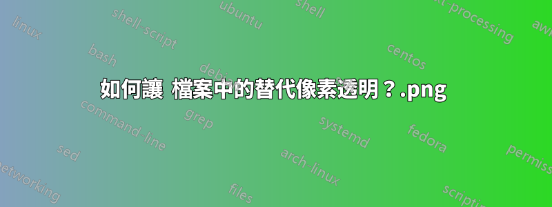 如何讓 .png 檔案中的替代像素透明？