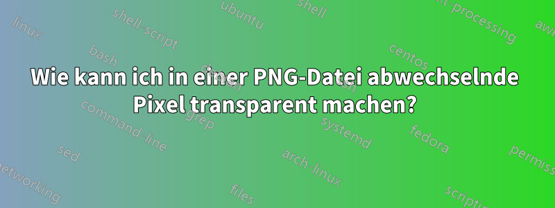 Wie kann ich in einer PNG-Datei abwechselnde Pixel transparent machen?