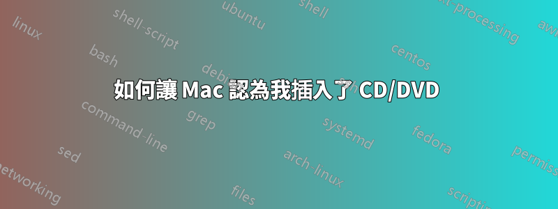 如何讓 Mac 認為我插入了 CD/DVD