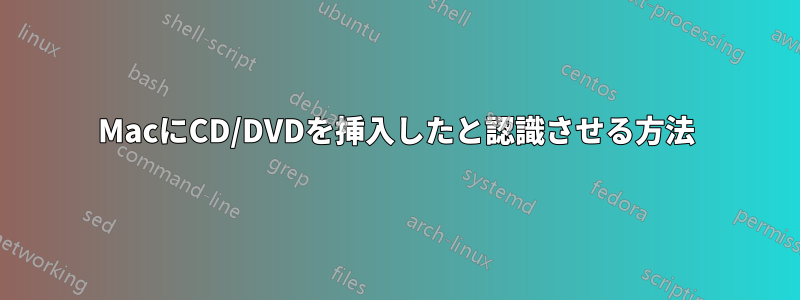 MacにCD/DVDを挿入したと認識させる方法