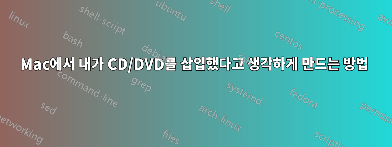 Mac에서 내가 CD/DVD를 삽입했다고 생각하게 만드는 방법