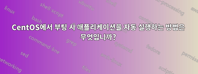 CentOS에서 부팅 시 애플리케이션을 자동 실행하는 방법은 무엇입니까?