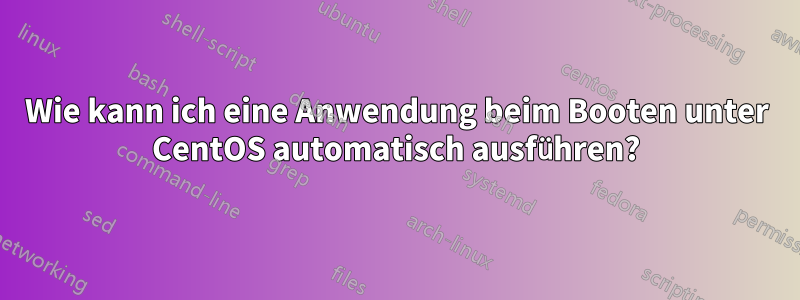 Wie kann ich eine Anwendung beim Booten unter CentOS automatisch ausführen?