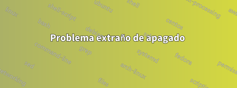 Problema extraño de apagado