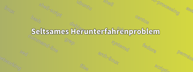 Seltsames Herunterfahrenproblem