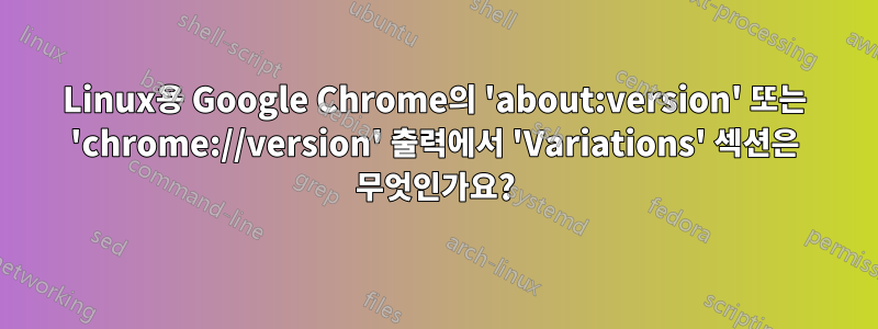 Linux용 Google Chrome의 'about:version' 또는 'chrome://version' 출력에서 ​​'Variations' 섹션은 무엇인가요?