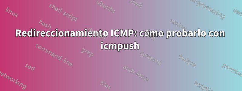 Redireccionamiento ICMP: cómo probarlo con icmpush