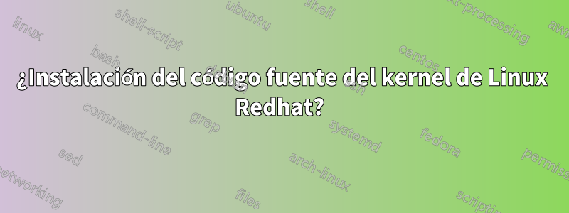 ¿Instalación del código fuente del kernel de Linux Redhat? 