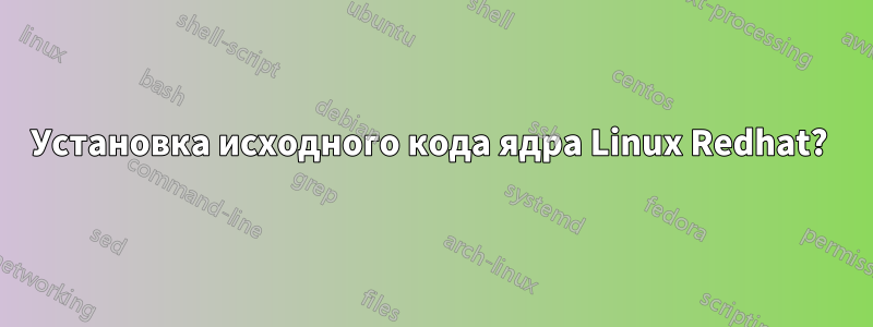 Установка исходного кода ядра Linux Redhat? 