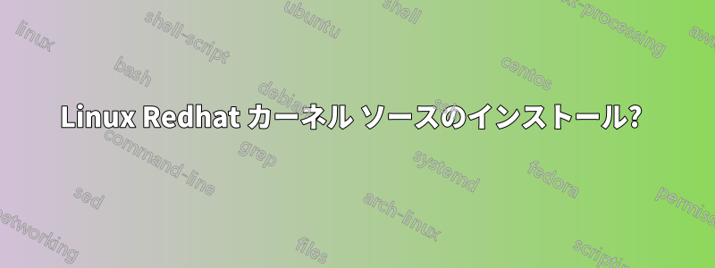 Linux Redhat カーネル ソースのインストール? 