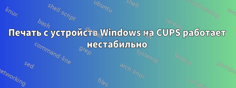 Печать с устройств Windows на CUPS работает нестабильно