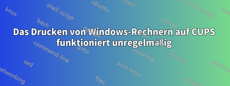 Das Drucken von Windows-Rechnern auf CUPS funktioniert unregelmäßig