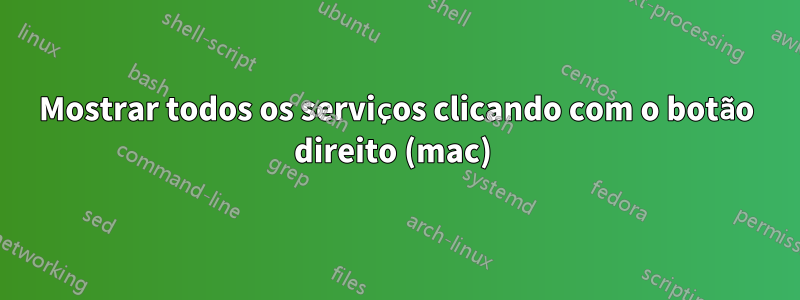 Mostrar todos os serviços clicando com o botão direito (mac) 