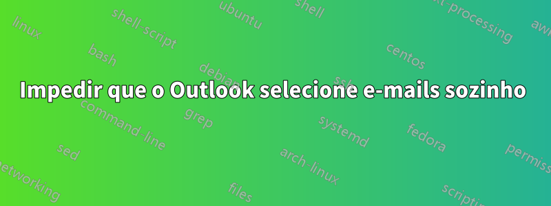 Impedir que o Outlook selecione e-mails sozinho