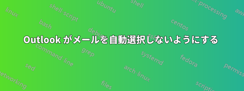 Outlook がメールを自動選択しないようにする