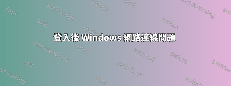 登入後 Windows 網路連線問題